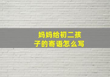 妈妈给初二孩子的寄语怎么写