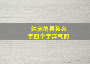 姓宋的男孩名字四个字洋气的