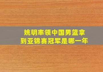 姚明率领中国男篮拿到亚锦赛冠军是哪一年