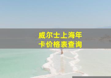 威尔士上海年卡价格表查询