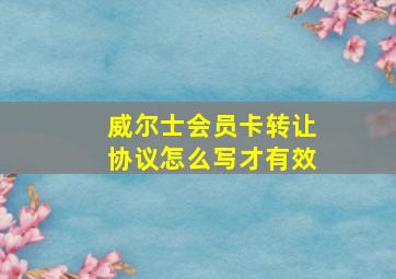 威尔士会员卡转让协议怎么写才有效