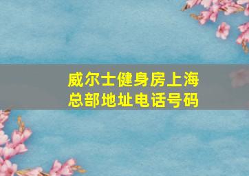 威尔士健身房上海总部地址电话号码