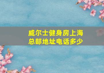 威尔士健身房上海总部地址电话多少