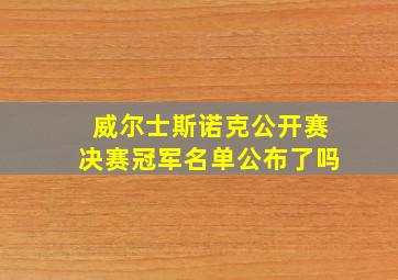 威尔士斯诺克公开赛决赛冠军名单公布了吗