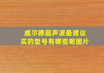 威尔德超声波最建议买的型号有哪些呢图片