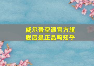 威尔普空调官方旗舰店是正品吗知乎