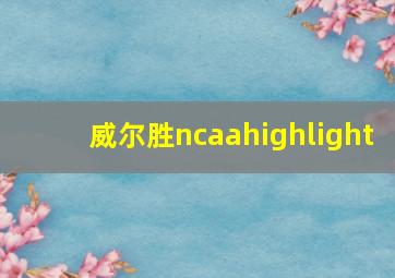 威尔胜ncaahighlight