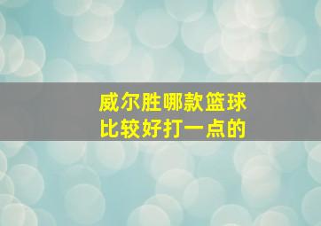 威尔胜哪款篮球比较好打一点的