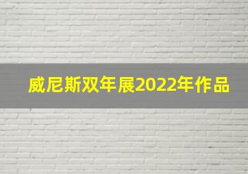 威尼斯双年展2022年作品