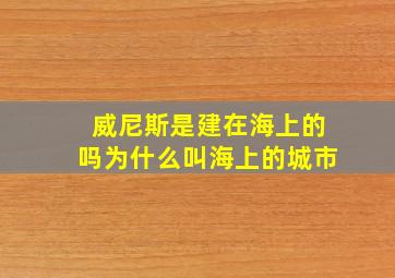 威尼斯是建在海上的吗为什么叫海上的城市