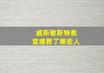 威斯敏斯特教堂埋葬了哪些人