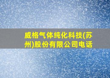 威格气体纯化科技(苏州)股份有限公司电话