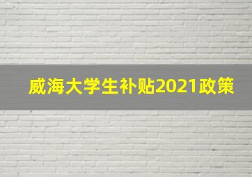 威海大学生补贴2021政策