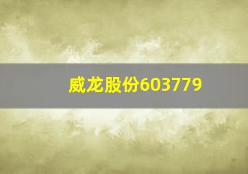 威龙股份603779