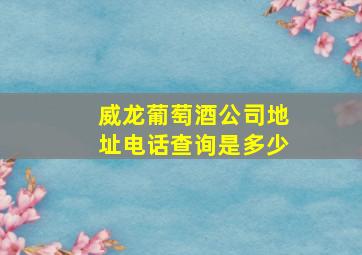 威龙葡萄酒公司地址电话查询是多少