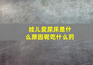 娃儿爱尿床是什么原因呢吃什么药