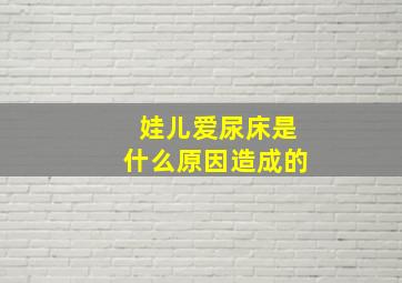 娃儿爱尿床是什么原因造成的