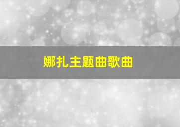 娜扎主题曲歌曲