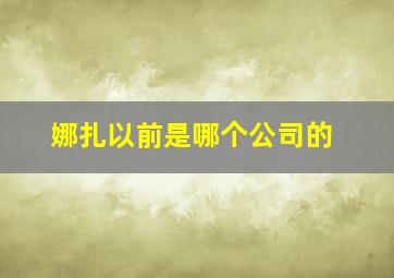 娜扎以前是哪个公司的