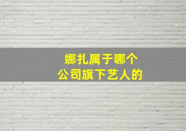 娜扎属于哪个公司旗下艺人的