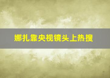 娜扎靠央视镜头上热搜