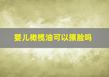 婴儿橄榄油可以擦脸吗