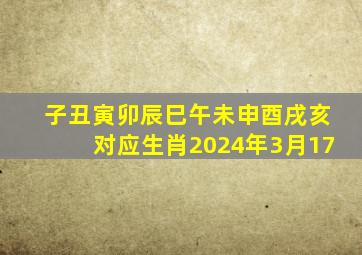 子丑寅卯辰巳午未申酉戌亥对应生肖2024年3月17