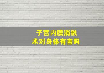 子宫内膜消融术对身体有害吗