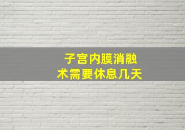 子宫内膜消融术需要休息几天