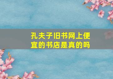 孔夫子旧书网上便宜的书店是真的吗