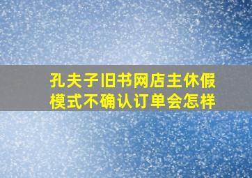 孔夫子旧书网店主休假模式不确认订单会怎样