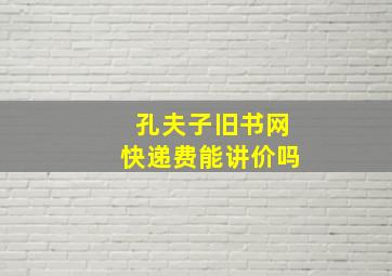 孔夫子旧书网快递费能讲价吗