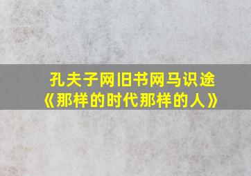 孔夫子网旧书网马识途《那样的时代那样的人》