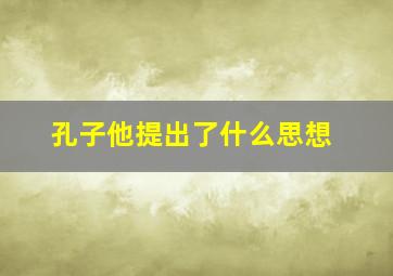 孔子他提出了什么思想