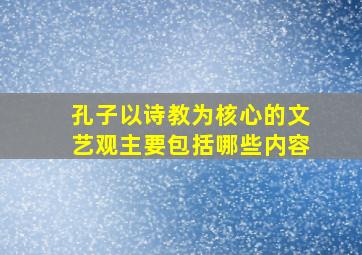 孔子以诗教为核心的文艺观主要包括哪些内容