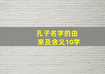 孔子名字的由来及含义10字