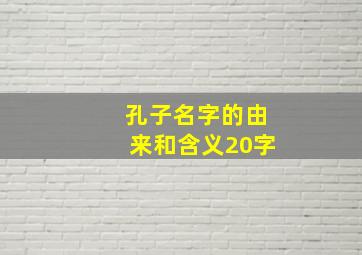 孔子名字的由来和含义20字