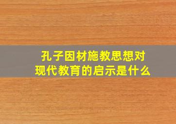 孔子因材施教思想对现代教育的启示是什么