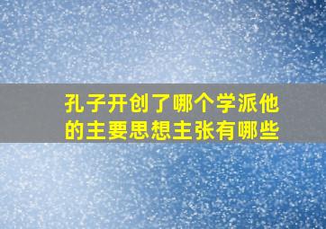 孔子开创了哪个学派他的主要思想主张有哪些