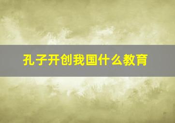 孔子开创我国什么教育