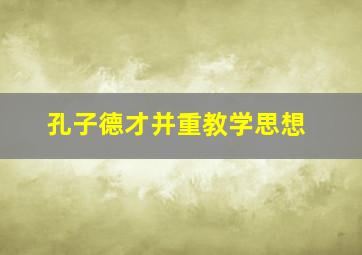 孔子德才并重教学思想