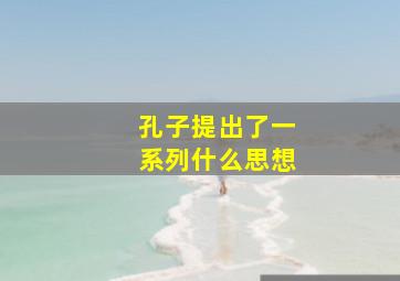 孔子提出了一系列什么思想