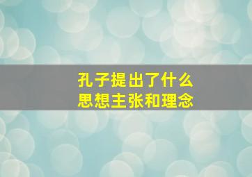 孔子提出了什么思想主张和理念