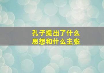 孔子提出了什么思想和什么主张