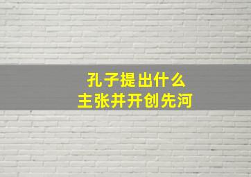 孔子提出什么主张并开创先河