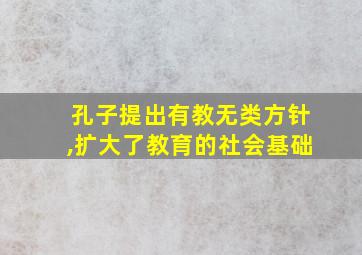 孔子提出有教无类方针,扩大了教育的社会基础