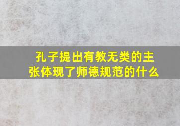 孔子提出有教无类的主张体现了师德规范的什么