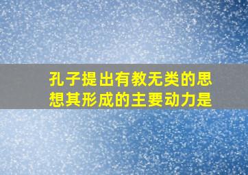 孔子提出有教无类的思想其形成的主要动力是