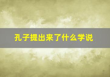 孔子提出来了什么学说