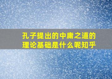 孔子提出的中庸之道的理论基础是什么呢知乎